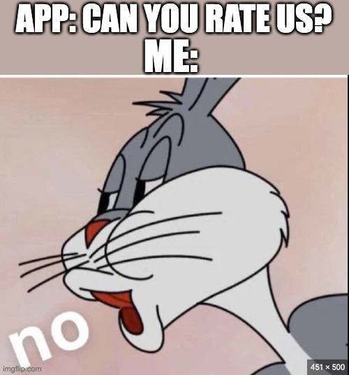 I hate when this happens | APP: CAN YOU RATE US? ME: | image tagged in bugs bunny,app store | made w/ Imgflip meme maker