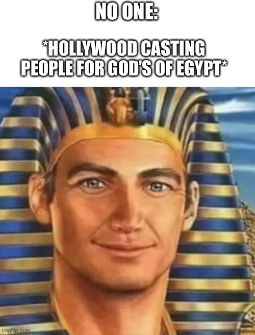 The movie poster says it all | NO ONE:; *HOLLYWOOD CASTING PEOPLE FOR GOD’S OF EGYPT* | image tagged in egypt,gods of egypt | made w/ Imgflip meme maker