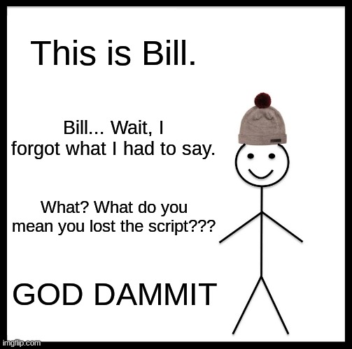 When you forget what to say at a presentation | This is Bill. Bill... Wait, I forgot what I had to say. What? What do you mean you lost the script??? GOD DAMMIT | image tagged in memes,be like bill | made w/ Imgflip meme maker