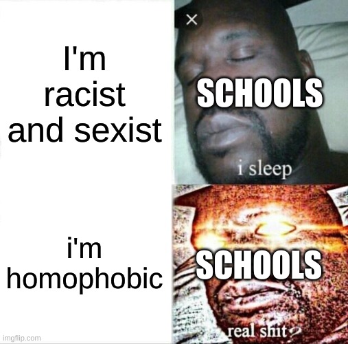 first meme in a while | SCHOOLS; I'm racist and sexist; SCHOOLS; i'm homophobic | image tagged in memes,sleeping shaq,funny memes,funny,racist,sexist | made w/ Imgflip meme maker