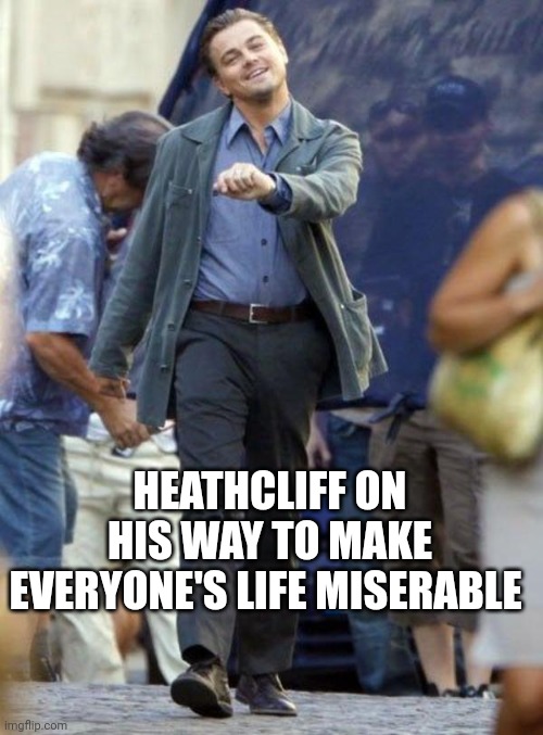 Dicaprio walking | HEATHCLIFF ON HIS WAY TO MAKE EVERYONE'S LIFE MISERABLE | image tagged in dicaprio walking,heathcliff,wuthering heights,miserable,ruining lives,emily bronte | made w/ Imgflip meme maker