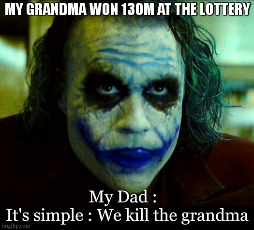 Idk if its relatable to the real life but its relatable to mives at least. | MY GRANDMA WON 130M AT THE LOTTERY; My Dad :  
It's simple : We kill the grandma | image tagged in joker it's simple we kill the batman,heritage,dad,grandma,lottery,somebody's going to die tonight | made w/ Imgflip meme maker