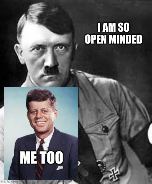 Adolf Hitler | I AM SO OPEN MINDED; ME TOO | image tagged in adolf hitler | made w/ Imgflip meme maker