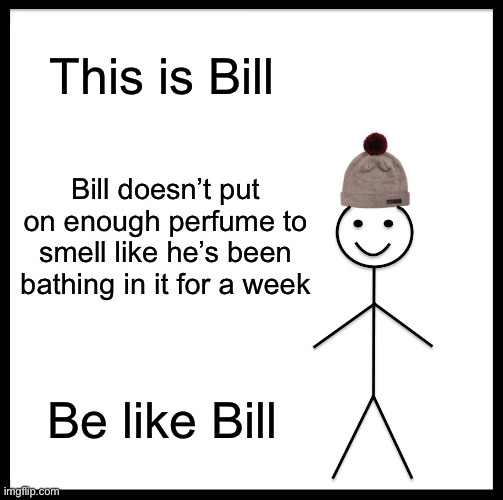 I have no title | This is Bill; Bill doesn’t put on enough perfume to smell like he’s been bathing in it for a week; Be like Bill | image tagged in memes,be like bill,dank memes,funny,dank,funny memes | made w/ Imgflip meme maker
