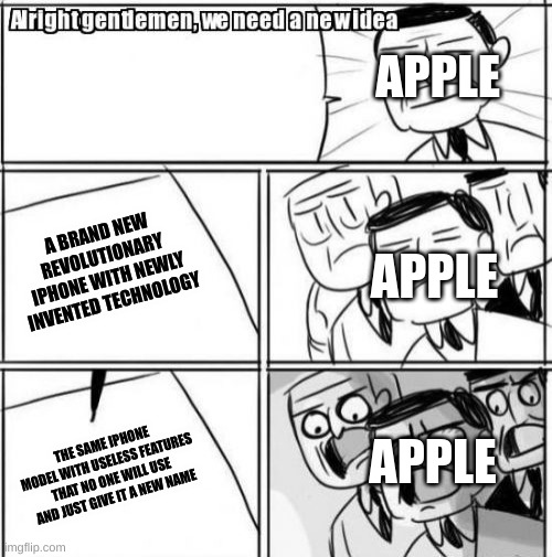 Literally every company in 2023 | APPLE; APPLE; A BRAND NEW REVOLUTIONARY IPHONE WITH NEWLY INVENTED TECHNOLOGY; APPLE; THE SAME IPHONE MODEL WITH USELESS FEATURES THAT NO ONE WILL USE AND JUST GIVE IT A NEW NAME | image tagged in memes,funny,apple,alright gentlemen we need a new idea | made w/ Imgflip meme maker