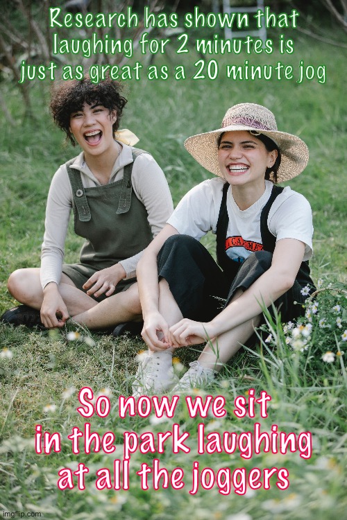 Anti Diet Culture | Research has shown that laughing for 2 minutes is just as great as a 20 minute jog; So now we sit in the park laughing at all the joggers | image tagged in funny,best friends,just say no,recovery | made w/ Imgflip meme maker