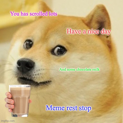 The meme rest stop | You has scrolled lots; Have a nice day; And some chocolate milk; Meme rest stop | image tagged in memes,doge,have a nice day,chocolate milk | made w/ Imgflip meme maker