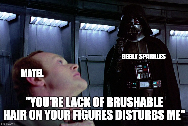 Clownfish TV should appreciate this? Maybe I spelled Mattel wrong? | GEEKY SPARKLES; MATEL; "YOU'RE LACK OF BRUSHABLE HAIR ON YOUR FIGURES DISTURBS ME" | image tagged in star wars,darth vader,darth vader force choke,shawnljohnson | made w/ Imgflip meme maker