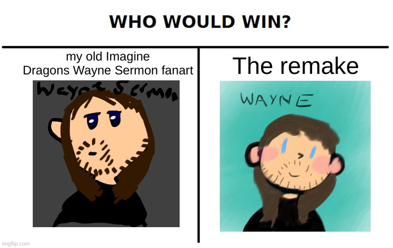 Personally, i like my remake. But some people may like the old one better :) | The remake; my old Imagine Dragons Wayne Sermon fanart | image tagged in who would win,imagine dragons,wayne sermon,fanart,imagine dragons wayne sermon fanart | made w/ Imgflip meme maker
