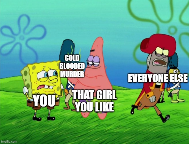 What are you willing to do for your crush? | COLD BLOODED MURDER; EVERYONE ELSE; THAT GIRL YOU LIKE; YOU | image tagged in murder,crush,spongebob,patrick star | made w/ Imgflip meme maker