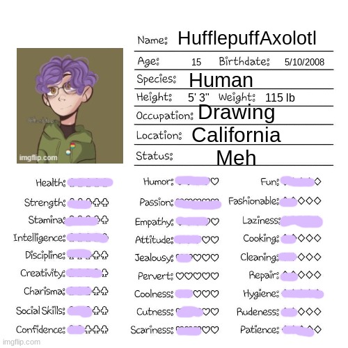 Profile card | HufflepuffAxolotl; 15                              5/10/2008; Human; 5' 3"                    115 lb; Drawing
California
Meh | image tagged in profile card | made w/ Imgflip meme maker