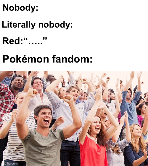 Nobody:; Literally nobody:; Red:“…..”; Pokémon fandom: | image tagged in pokemon,red | made w/ Imgflip meme maker