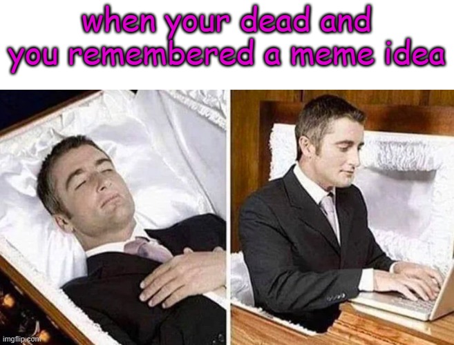 rehehehhe | when your dead and you remembered a meme idea | image tagged in deceased man in coffin typing,meme,idea,i forgor,funy,mems | made w/ Imgflip meme maker