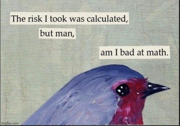 Calculated risk birb | image tagged in calculated risk birb | made w/ Imgflip meme maker