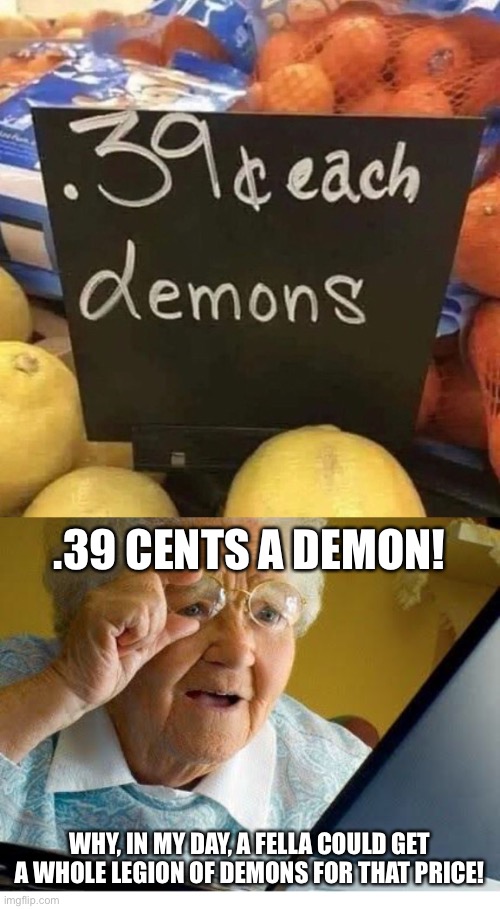 .39 CENTS A DEMON! WHY, IN MY DAY, A FELLA COULD GET A WHOLE LEGION OF DEMONS FOR THAT PRICE! | image tagged in old lady at computer | made w/ Imgflip meme maker