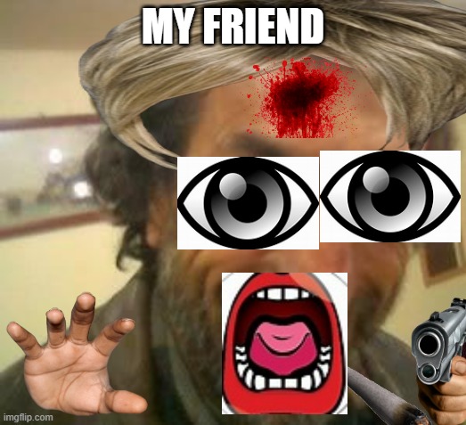 my friend | MY FRIEND | image tagged in ugly guy | made w/ Imgflip meme maker