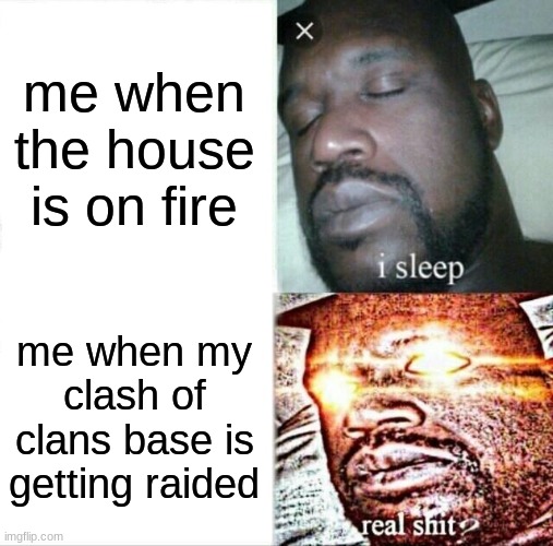 my first meme in this channel and probaly my last | me when the house is on fire; me when my clash of clans base is getting raided | image tagged in memes,sleeping shaq | made w/ Imgflip meme maker