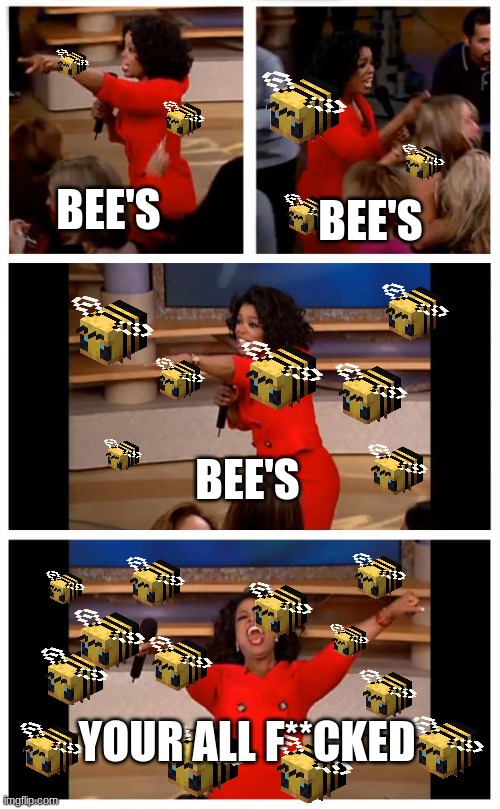 this memes really THE BEE'S KNEES | BEE'S; BEE'S; BEE'S; YOUR ALL F**CKED | image tagged in memes,oprah you get a car everybody gets a car | made w/ Imgflip meme maker