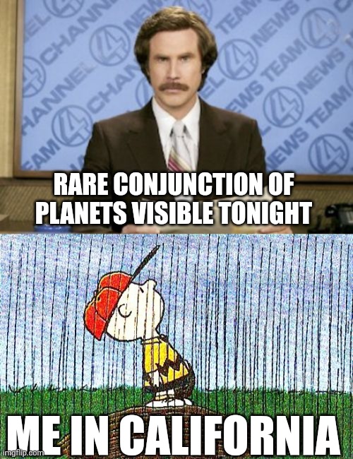 RARE CONJUNCTION OF PLANETS VISIBLE TONIGHT; ME IN CALIFORNIA | image tagged in memes,ron burgundy | made w/ Imgflip meme maker