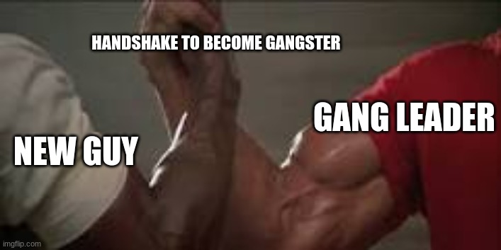 Gang handshake? | HANDSHAKE TO BECOME GANGSTER; GANG LEADER; NEW GUY | image tagged in handshake | made w/ Imgflip meme maker