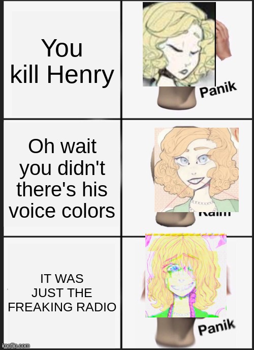 Housewife Radio in a nutshell | You kill Henry; Oh wait you didn't there's his voice colors; IT WAS JUST THE FREAKING RADIO | image tagged in memes,panik kalm panik | made w/ Imgflip meme maker