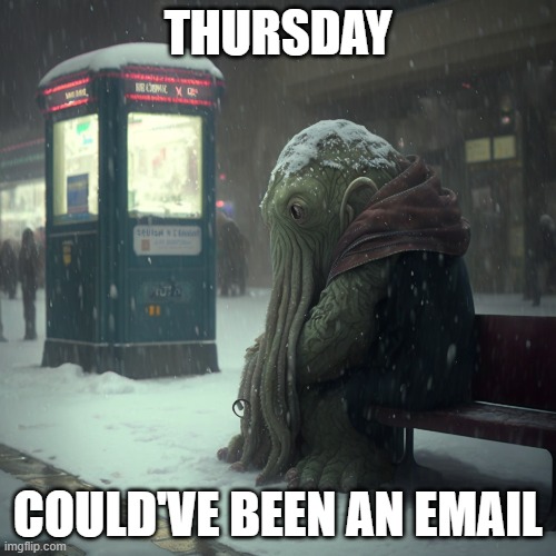 Thursday Blues | THURSDAY; COULD'VE BEEN AN EMAIL | image tagged in thursday,i hate thursday,cthulhu,lovecraft | made w/ Imgflip meme maker