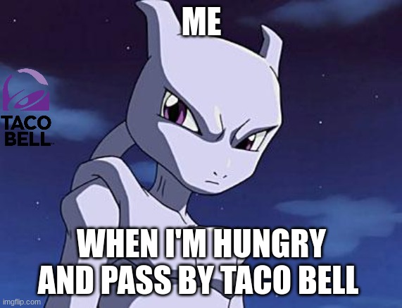 Mewtwo | ME; WHEN I'M HUNGRY AND PASS BY TACO BELL | image tagged in mewtwo | made w/ Imgflip meme maker