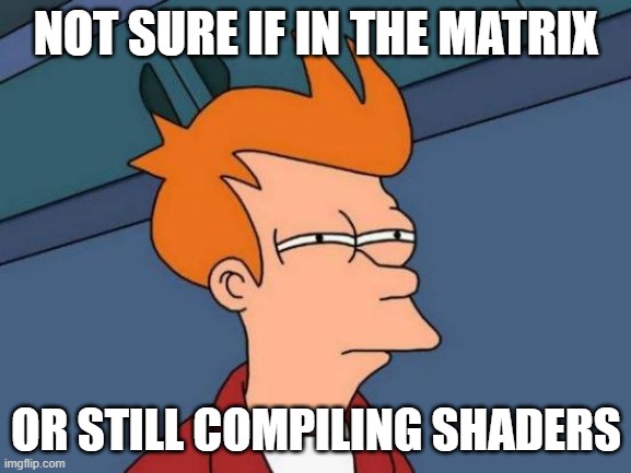 Matrix Shader Compilation | NOT SURE IF IN THE MATRIX; OR STILL COMPILING SHADERS | image tagged in memes,futurama fry,unreal engine,ue,shader,compiling | made w/ Imgflip meme maker