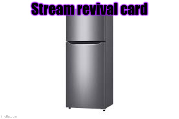 refrigerator | Stream revival card | image tagged in refrigerator | made w/ Imgflip meme maker