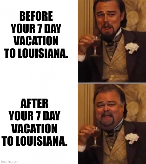 Louisiana Food | BEFORE YOUR 7 DAY VACATION TO LOUISIANA. AFTER YOUR 7 DAY VACATION TO LOUISIANA. | image tagged in louisiana,cajun,creole,calvin candie | made w/ Imgflip meme maker