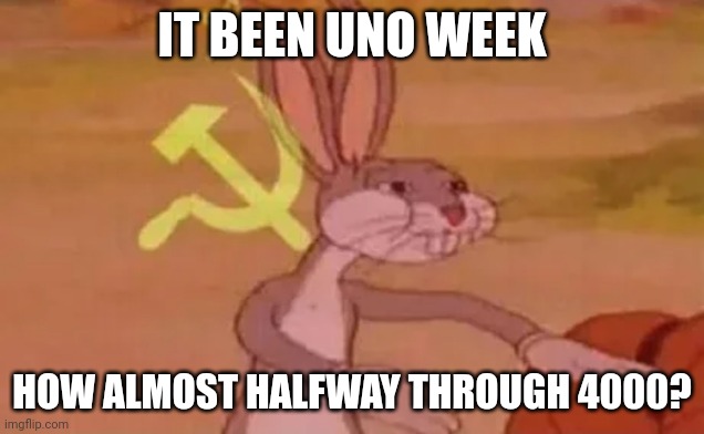 How?! | IT BEEN UNO WEEK; HOW ALMOST HALFWAY THROUGH 4000? | image tagged in bugs bunny communist | made w/ Imgflip meme maker