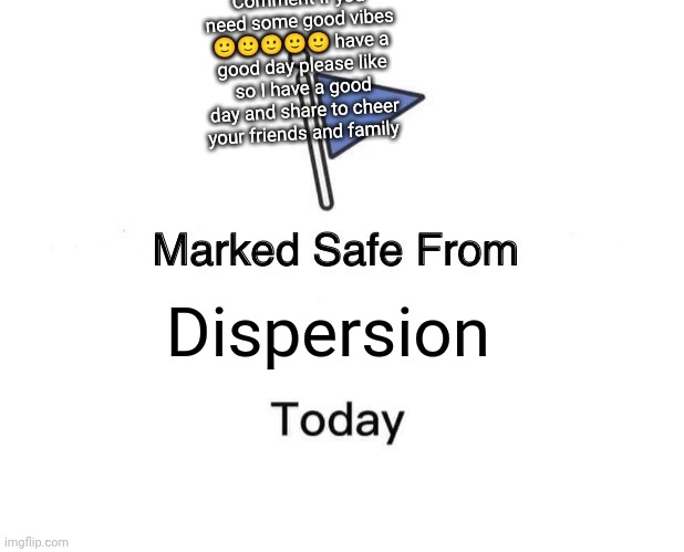 Marked Safe From | Comment if you need some good vibes 🙂🙂🙂🙂🙂 have a good day please like so I have a good day and share to cheer your friends and family; Dispersion | image tagged in memes,marked safe from | made w/ Imgflip meme maker