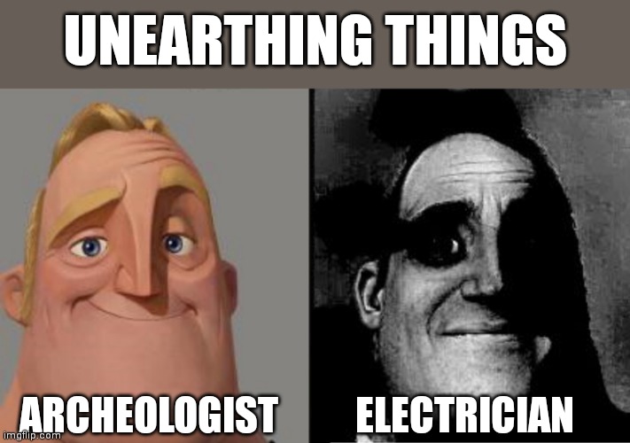 Very punny | UNEARTHING THINGS; ARCHEOLOGIST; ELECTRICIAN | image tagged in traumatized mr incredible,electric,archeology,electrician,jobs | made w/ Imgflip meme maker