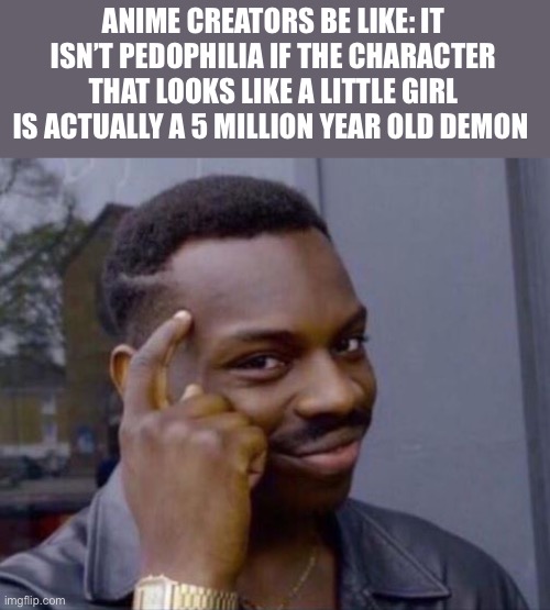 bUt ShE’s fIvE mIlLiOn YrS oLD | ANIME CREATORS BE LIKE: IT ISN’T PEDOPHILIA IF THE CHARACTER THAT LOOKS LIKE A LITTLE GIRL IS ACTUALLY A 5 MILLION YEAR OLD DEMON | image tagged in black guy pointing at head,dark humor,dark,loli,anime | made w/ Imgflip meme maker
