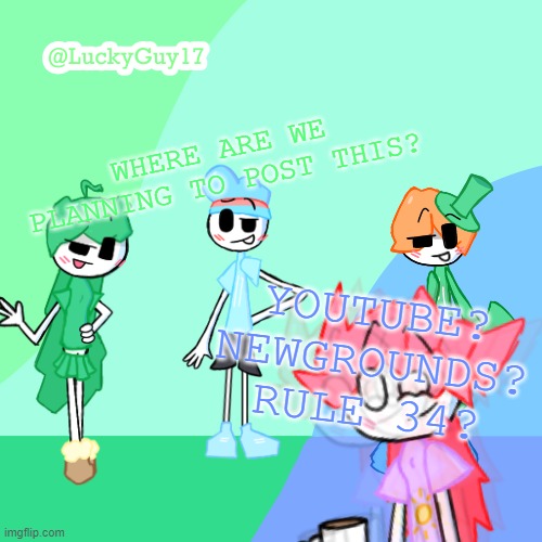 LuckyGuy17 Template | WHERE ARE WE PLANNING TO POST THIS? YOUTUBE? NEWGROUNDS? RULE 34? | image tagged in luckyguy17 template | made w/ Imgflip meme maker