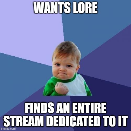 Yes | WANTS LORE; FINDS AN ENTIRE STREAM DEDICATED TO IT | image tagged in memes,success kid | made w/ Imgflip meme maker