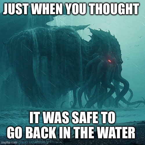 Cthulhu | JUST WHEN YOU THOUGHT; IT WAS SAFE TO GO BACK IN THE WATER | image tagged in cthulhu,lovecraft,horror | made w/ Imgflip meme maker