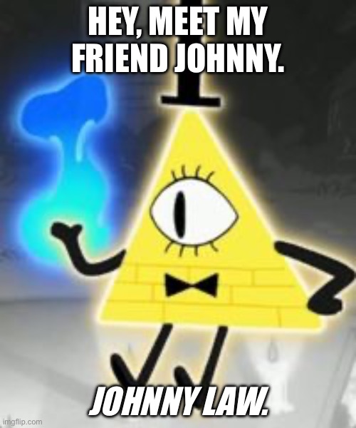 Me when pedo: | HEY, MEET MY FRIEND JOHNNY. JOHNNY LAW. | image tagged in bill cipher | made w/ Imgflip meme maker