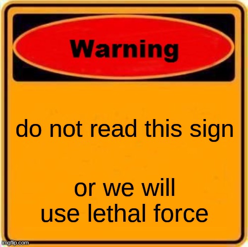 Image Title | do not read this sign; or we will use lethal force | image tagged in image tags | made w/ Imgflip meme maker