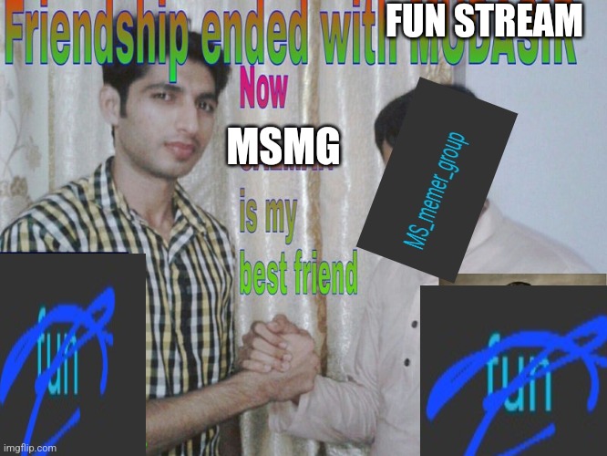 Ye ye mcgee | FUN STREAM; MSMG | image tagged in friendship ended | made w/ Imgflip meme maker