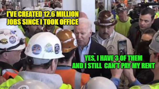 Got to love that Inflation | I'VE CREATED 12.6 MILLION JOBS SINCE I TOOK OFFICE; YES, I HAVE 3 OF THEM AND I STILL  CAN'T PAY MY RENT | image tagged in memes,economy,joe biden,inflation,disaster,politics | made w/ Imgflip meme maker