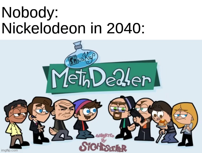 "Gas mask, bomb flask, hard task, let it pass, Methylamine, gonna scheme, meth lab, it's no dream" | Nobody:
Nickelodeon in 2040: | image tagged in breaking bad,nickelodeon,fairly odd parents,memes,funny,meth | made w/ Imgflip meme maker