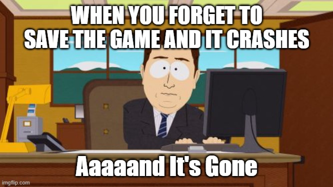 Aaaaand Its Gone Meme | WHEN YOU FORGET TO SAVE THE GAME AND IT CRASHES; Aaaaand It's Gone | image tagged in memes,aaaaand its gone | made w/ Imgflip meme maker