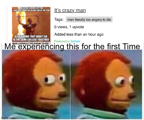 Uhhhhh | Me experiencing this for the first Time | image tagged in memes,monkey puppet | made w/ Imgflip meme maker