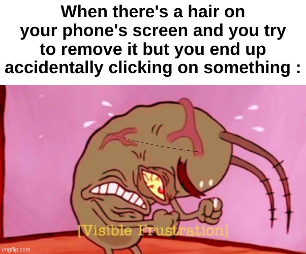 So frustrating | When there's a hair on your phone's screen and you try to remove it but you end up accidentally clicking on something : | image tagged in visible frustration hd,memes,funny,relatable,frustrated,front page plz | made w/ Imgflip meme maker