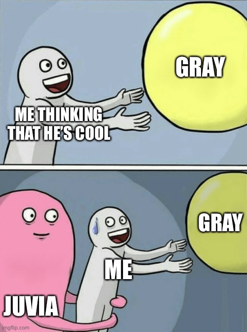 Fairy Tale meme | GRAY; ME THINKING THAT HE’S COOL; GRAY; ME; JUVIA | image tagged in fairy tail,anime meme | made w/ Imgflip meme maker