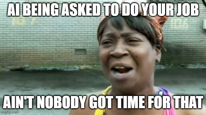 AI do my job | AI BEING ASKED TO DO YOUR JOB; AIN'T NOBODY GOT TIME FOR THAT | image tagged in memes,ain't nobody got time for that | made w/ Imgflip meme maker