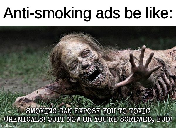 oooo spooky | Anti-smoking ads be like:; SMOKING CAN EXPOSE YOU TO TOXIC CHEMICALS! QUIT NOW OR YOU'RE SCREWED, BUD! | image tagged in walking dead zombie | made w/ Imgflip meme maker