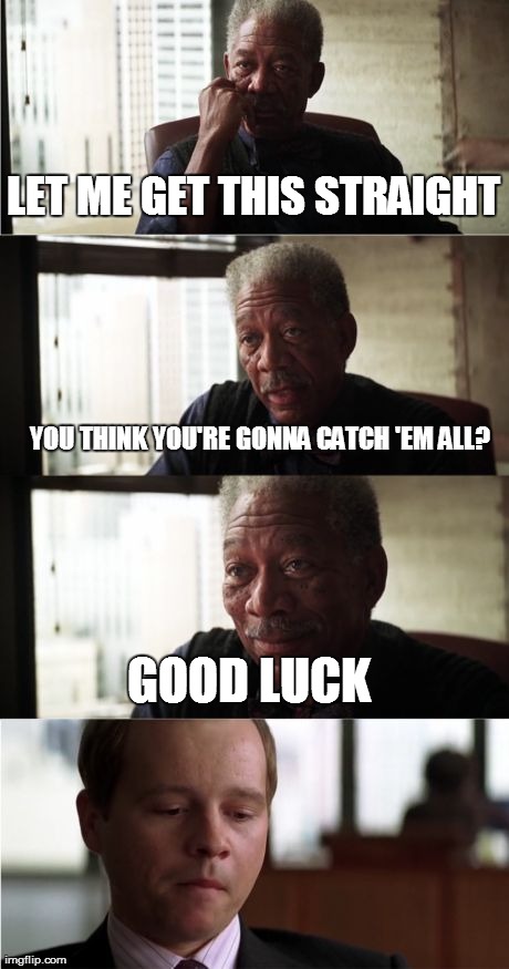 The Dude in the Last Frame is Me...  | LET ME GET THIS STRAIGHT YOU THINK YOU'RE GONNA CATCH 'EM ALL? GOOD LUCK | image tagged in memes,morgan freeman good luck | made w/ Imgflip meme maker