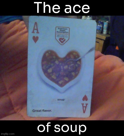 [I got bored so I decided to make this in my art class] | The ace; of soup | image tagged in idk,stuff,s o u p,carck | made w/ Imgflip meme maker